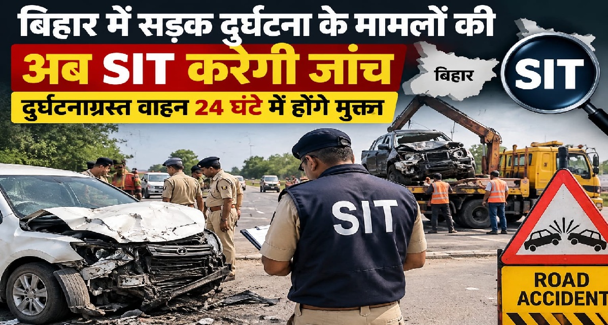 बिहार में सड़क दुर्घटना के मामलों की अब SIT करेगी जांच